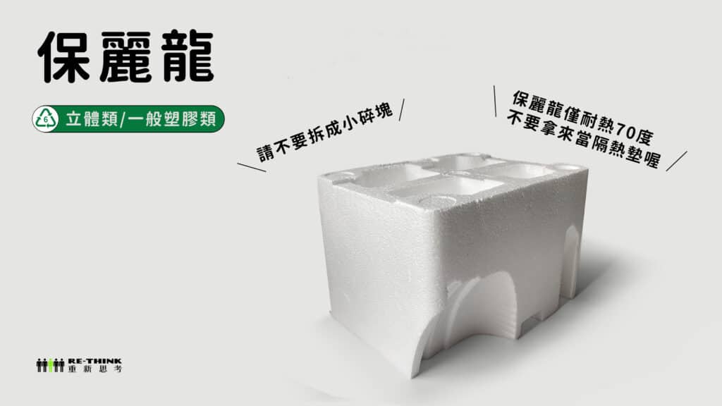 保麗龍是立體類/一般塑膠類,請不要將保麗龍拆成小碎塊,保麗龍僅耐熱70度,不要拿來當隔熱墊喔!